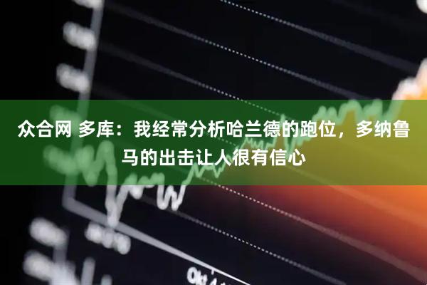 众合网 多库：我经常分析哈兰德的跑位，多纳鲁马的出击让人很有信心