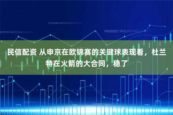 民信配资 从申京在欧锦赛的关键球表现看，杜兰特在火箭的大合同，稳了