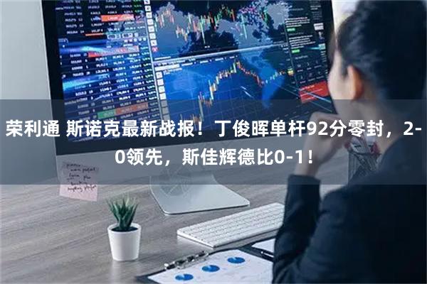 荣利通 斯诺克最新战报！丁俊晖单杆92分零封，2-0领先，斯佳辉德比0-1！