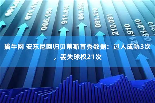 擒牛网 安东尼回归贝蒂斯首秀数据：过人成功3次，丢失球权21次
