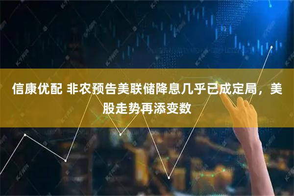 信康优配 非农预告美联储降息几乎已成定局，美股走势再添变数