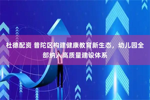 杜德配资 普陀区构建健康教育新生态，幼儿园全部纳入高质量建设体系