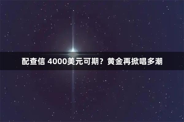 配查信 4000美元可期？黄金再掀唱多潮