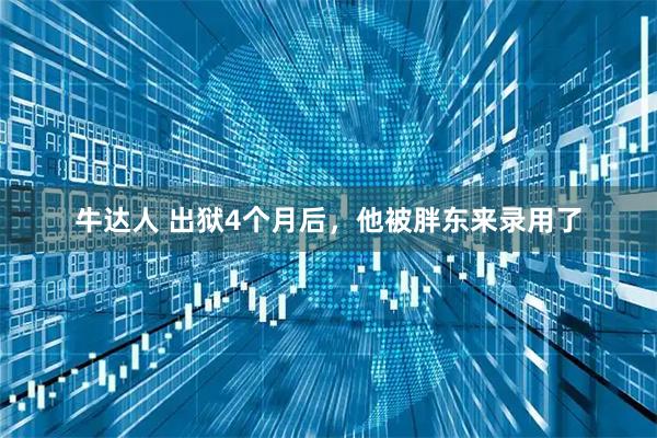 牛达人 出狱4个月后，他被胖东来录用了