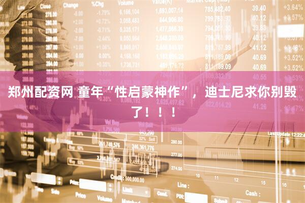 郑州配资网 童年“性启蒙神作”，迪士尼求你别毁了！！！