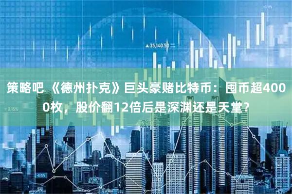 策略吧 《德州扑克》巨头豪赌比特币：囤币超4000枚，股价翻12倍后是深渊还是天堂？