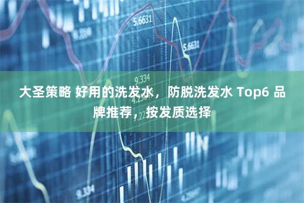 大圣策略 好用的洗发水，防脱洗发水 Top6 品牌推荐，按发质选择