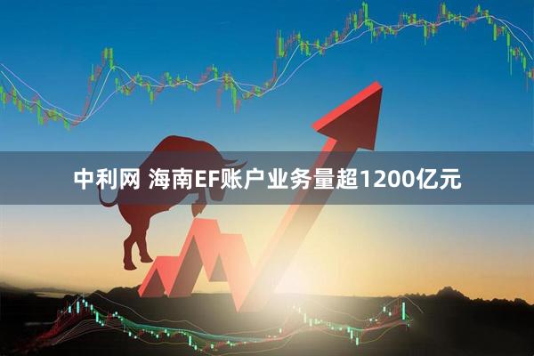中利网 海南EF账户业务量超1200亿元