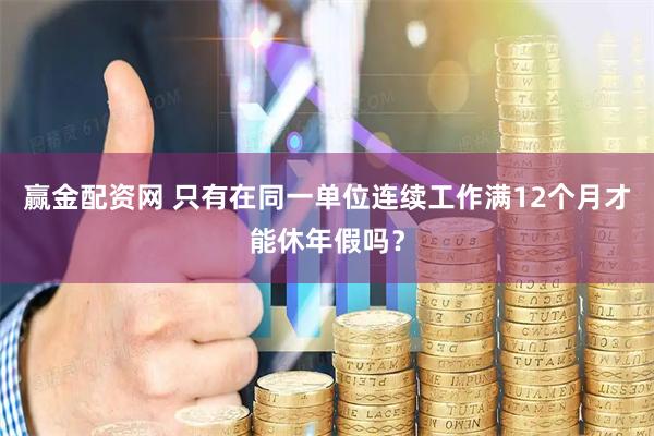 赢金配资网 只有在同一单位连续工作满12个月才能休年假吗？