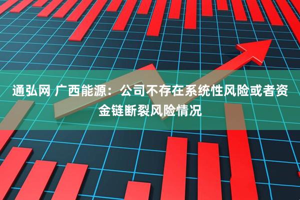 通弘网 广西能源：公司不存在系统性风险或者资金链断裂风险情况