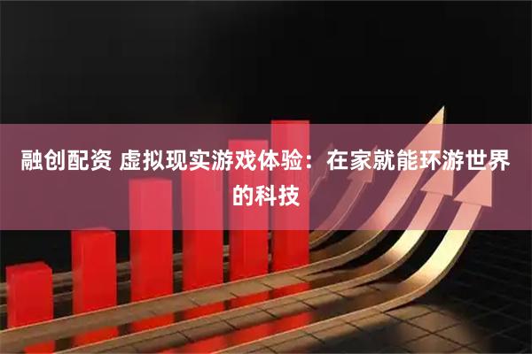 融创配资 虚拟现实游戏体验：在家就能环游世界的科技