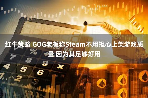 红牛策略 GOG老板称Steam不用担心上架游戏质量 因为其足够好用