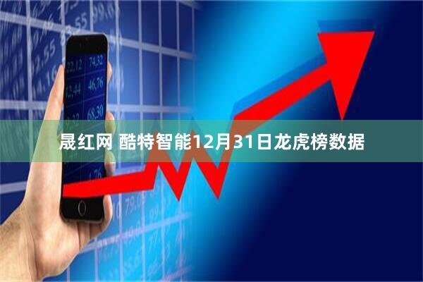 晟红网 酷特智能12月31日龙虎榜数据
