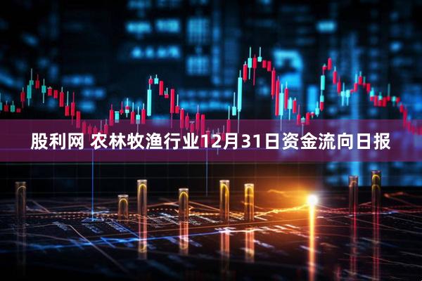 股利网 农林牧渔行业12月31日资金流向日报