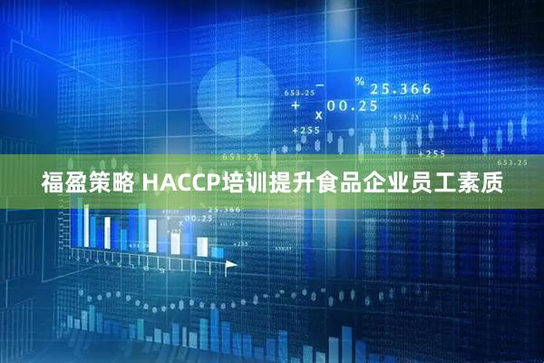 福盈策略 HACCP培训提升食品企业员工素质
