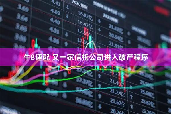 牛8速配 又一家信托公司进入破产程序