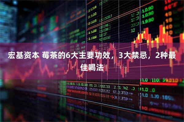 宏基资本 莓茶的6大主要功效，3大禁忌，2种最佳喝法
