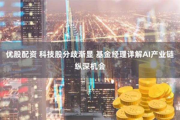 优股配资 科技股分歧渐显 基金经理详解AI产业链纵深机会