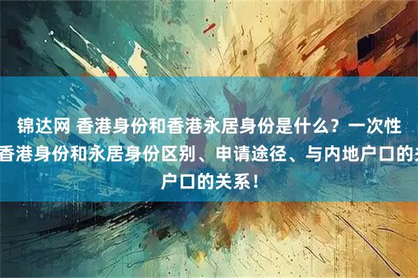 锦达网 香港身份和香港永居身份是什么？一次性说清香港身份和永居身份区别、申请途径、与内地户口的关系！