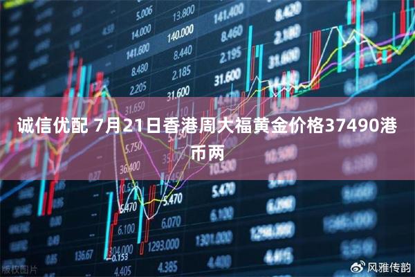 诚信优配 7月21日香港周大福黄金价格37490港币两
