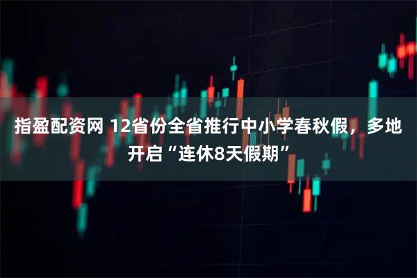 指盈配资网 12省份全省推行中小学春秋假，多地开启“连休8天假期”